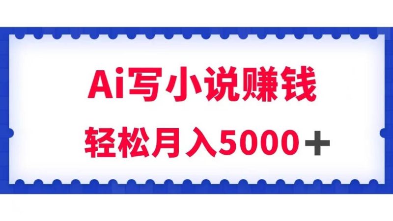 用Ai写原创小说赚钱，每天2-3小时，轻松月入5k＋网赚项目-副业赚钱-互联网创业-独家轻创IP星泽云创