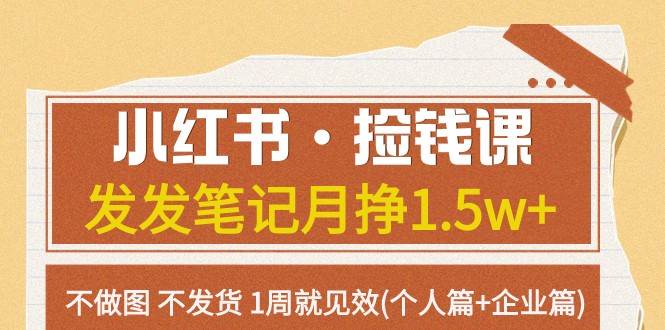 小红书·捡钱课 发发笔记月挣1.5w+不做图 不发货 1周就见效(个人篇+企业篇)网赚项目-副业赚钱-互联网创业-独家轻创IP星泽云创