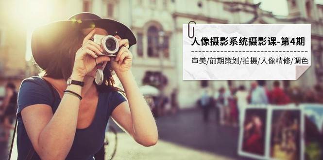 人像摄影系统摄影课-第4期 审美·前期策划·拍摄·人像精修·调色 全程干货网赚项目-副业赚钱-互联网创业-独家轻创IP星泽云创