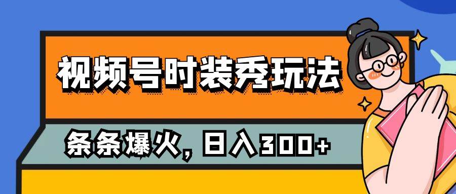 视频号时装秀玩法，条条流量2W+，保姆级教学，每天5分钟收入300+网赚项目-副业赚钱-互联网创业-独家轻创IP星泽云创