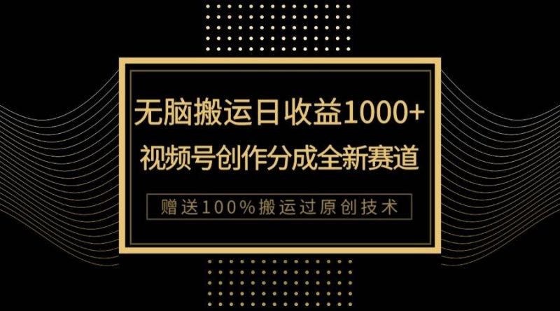 单日收益1000+，新类目新赛道，视频号创作分成无脑搬运100%上热门网赚项目-副业赚钱-互联网创业-独家轻创IP星泽云创