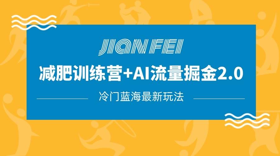冷门减肥赛道变现+AI流量主掘金2.0玩法教程，蓝海风口项目，小白轻松月入10000+网赚项目-副业赚钱-互联网创业-独家轻创IP星泽云创
