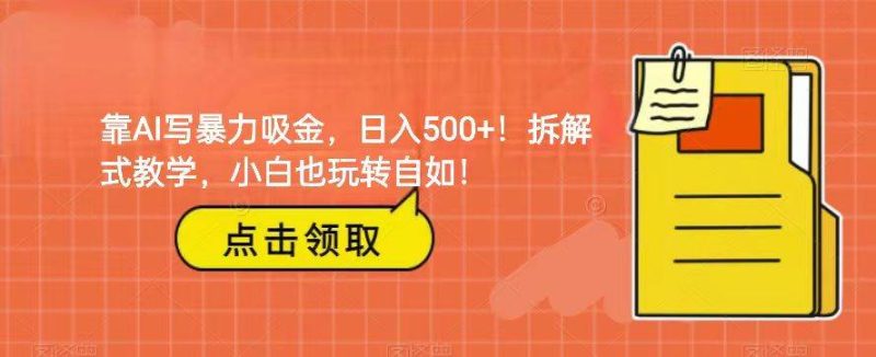靠AI写暴力吸金！轻松日入500+！拆解式教学，小白也玩转自如！网赚项目-副业赚钱-互联网创业-独家轻创IP星泽云创