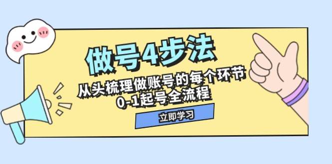 做号4步法，从头梳理做账号的每个环节，0-1起号全流程（44节课）网赚项目-副业赚钱-互联网创业-独家轻创IP星泽云创