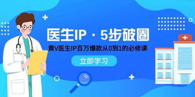 医生IP·5步破圈：黄V医生IP百万爆款从0到1的必修课 学习内容运营的底层逻辑网赚项目-副业赚钱-互联网创业-独家轻创IP星泽云创