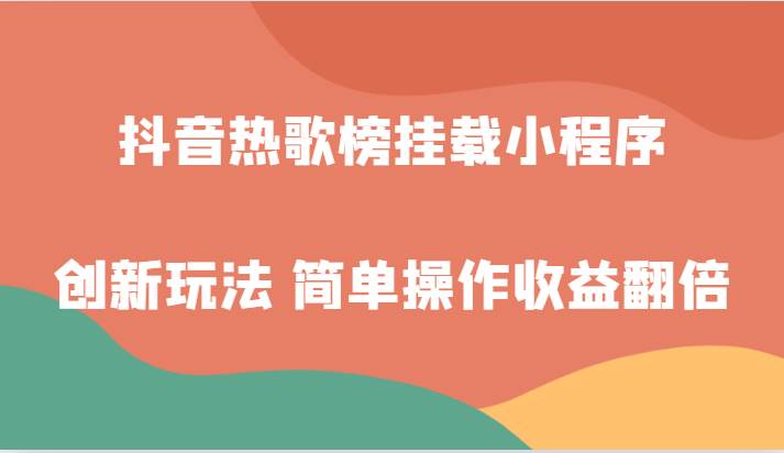 抖音热歌榜挂载小程序创新玩法，适合新手小白，简单操作收益翻倍！网赚项目-副业赚钱-互联网创业-独家轻创IP星泽云创