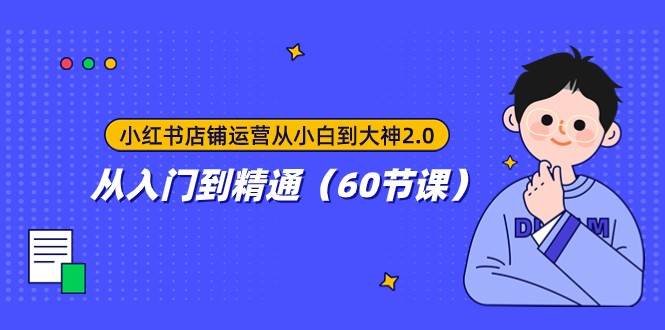 小红书店铺运营从小白到大神2.0，从入门到精通（60节课）网赚项目-副业赚钱-互联网创业-独家轻创IP星泽云创