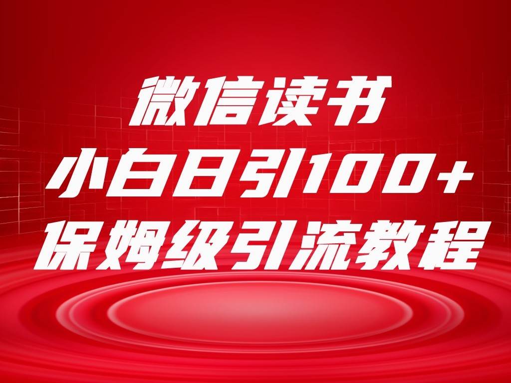 微信读书引流十大方法，小白日引100+流量，喂饭级引流全套sop流程网赚项目-副业赚钱-互联网创业-独家轻创IP星泽云创
