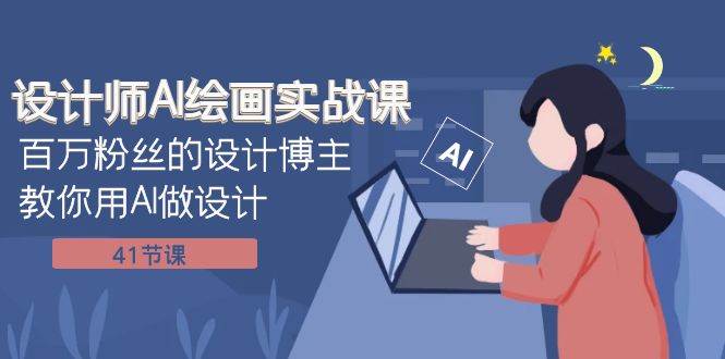 设计师AI绘画实战课：百万粉丝的设计博主教你用AI做设计（41节课）网赚项目-副业赚钱-互联网创业-独家轻创IP星泽云创