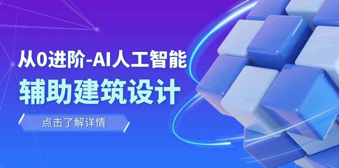 从0进阶：AI·人工智能·辅助建筑设计/室内/景观/规划（22节课）网赚项目-副业赚钱-互联网创业-独家轻创IP星泽云创