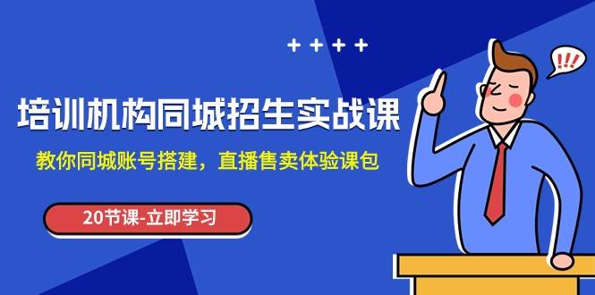 培训机构-同城招生实操课，教你同城账号搭建，直播售卖体验课包网赚项目-副业赚钱-互联网创业-独家轻创IP星泽云创