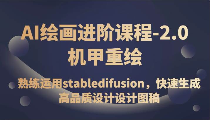 AI绘画进阶课程-2.0机甲重绘，熟练运用stabledifusion，快速生成高品质设计设计图稿网赚项目-副业赚钱-互联网创业-独家轻创IP星泽云创