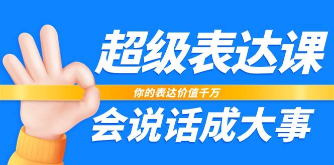 超级表达课，你的表达价值千万，会说话成大事（17节课）网赚项目-副业赚钱-互联网创业-独家轻创IP星泽云创