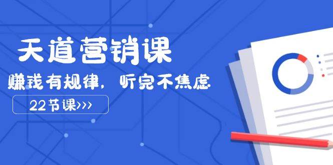 天道营销课2023，赚钱有规律，听完不焦虑（22节课）网赚项目-副业赚钱-互联网创业-独家轻创IP星泽云创