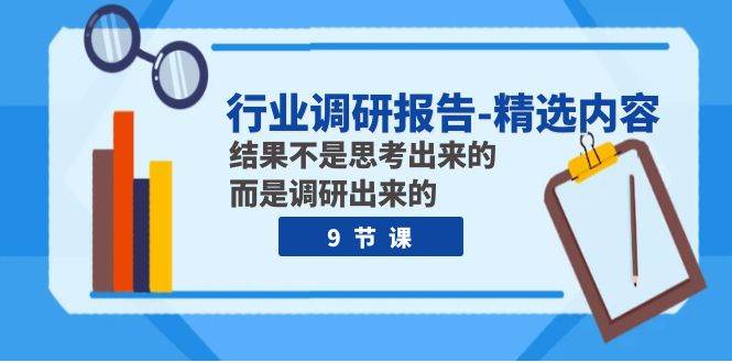 行业调研报告-精选内容：结果不是思考出来的 而是调研出来的（9节课）网赚项目-副业赚钱-互联网创业-独家轻创IP星泽云创