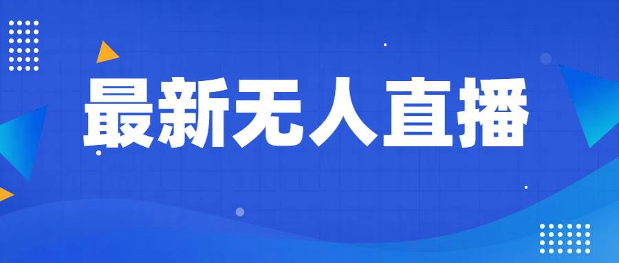 最新无人直播教程，手把手教你做无人直播，小白轻松入门网赚项目-副业赚钱-互联网创业-独家轻创IP星泽云创