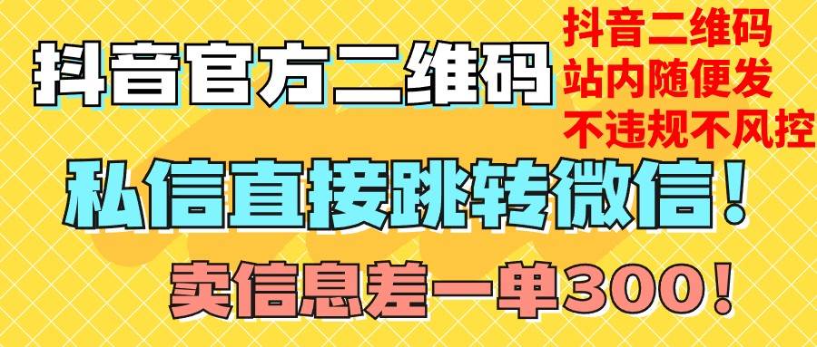 价值3000的技术！抖音二维码直跳微信！站内无限发不违规！网赚项目-副业赚钱-互联网创业-独家轻创IP星泽云创
