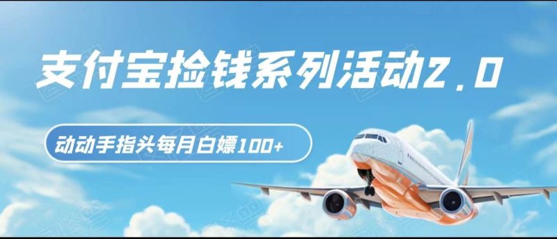 支付宝捡钱系列活动2.0，动动手指每月白嫖100+，无任何门槛，全国可做！网赚项目-副业赚钱-互联网创业-独家轻创IP星泽云创