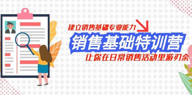 销售基础特训营，建立销售基础专业能力，让你在日常销售活动里游刃余网赚项目-副业赚钱-互联网创业-独家轻创IP星泽云创