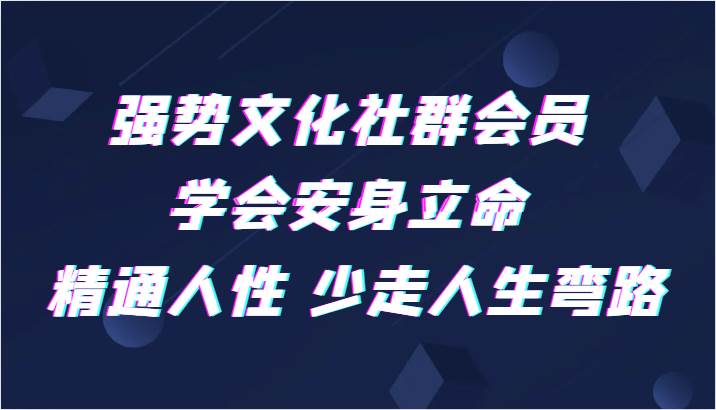 强势文化社群会员 学会安身立命 精通人性 少走人生弯路网赚项目-副业赚钱-互联网创业-独家轻创IP星泽云创