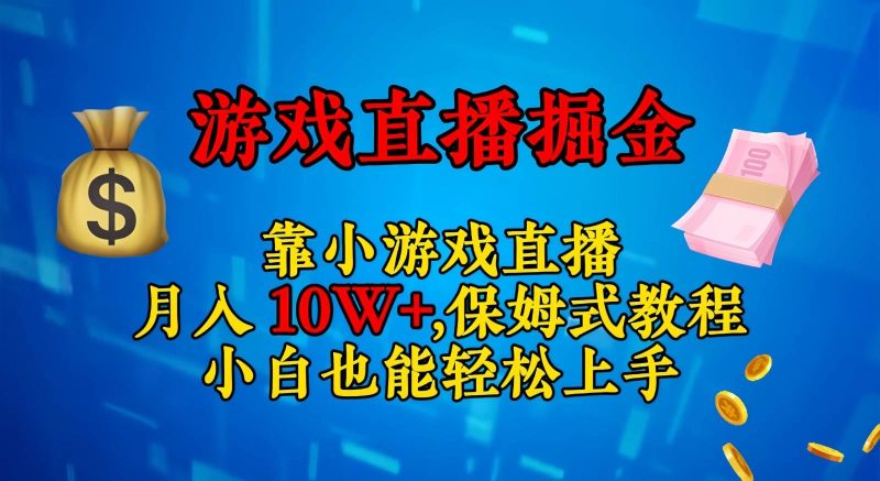 靠小游戏直播，日入3000+,保姆式教程 小白也能轻松上手网赚项目-副业赚钱-互联网创业-独家轻创IP星泽云创