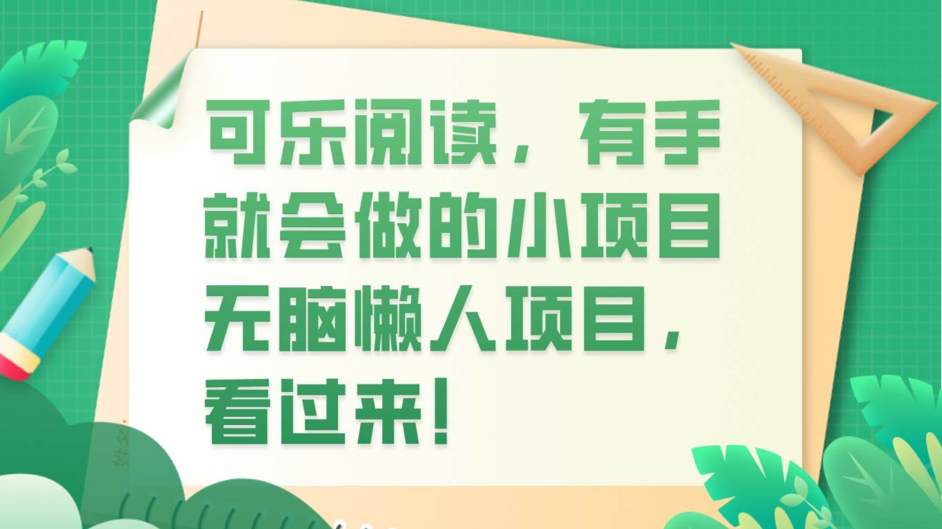可乐阅读，有手就会做的小项目，无脑懒人项目网赚项目-副业赚钱-互联网创业-独家轻创IP星泽云创