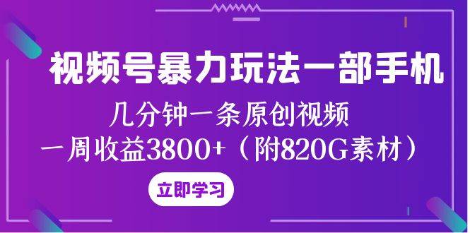 视频号暴力玩法一部手机 几分钟一条原创视频 一周收益3800+（附820G素材）网赚项目-副业赚钱-互联网创业-独家轻创IP星泽云创