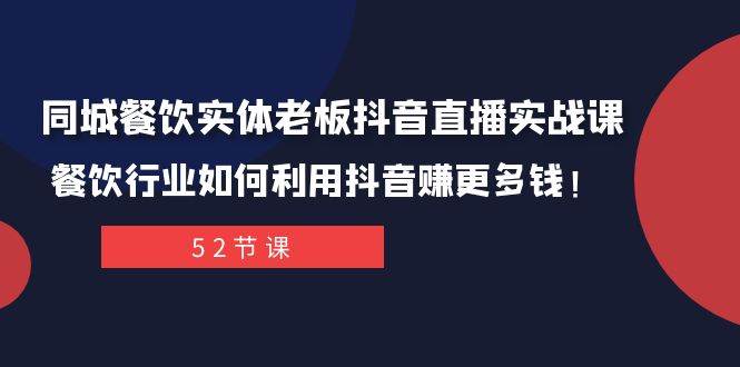 同城餐饮实体老板抖音直播实战课：餐饮行业如何利用抖音赚更多钱！网赚项目-副业赚钱-互联网创业-独家轻创IP星泽云创