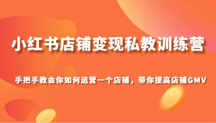 小红书店铺变现私教训练营，手把手教会你运营店铺，带你提高店铺GMV网赚项目-副业赚钱-互联网创业-独家轻创IP星泽云创