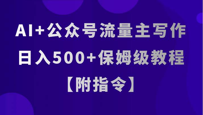 AI+公众号流量主写作，日入500+保姆级教程【附指令】网赚项目-副业赚钱-互联网创业-独家轻创IP星泽云创