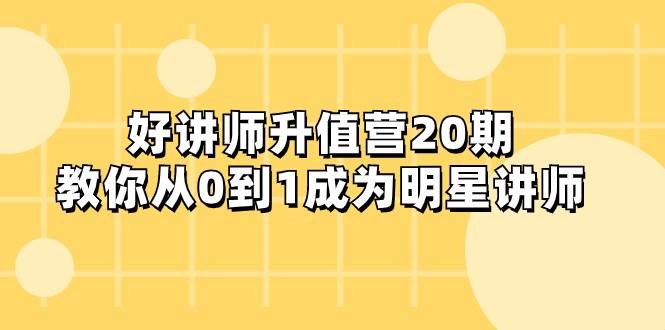 好讲师-升值营-第20期，教你从0到1成为明星讲师网赚项目-副业赚钱-互联网创业-独家轻创IP星泽云创