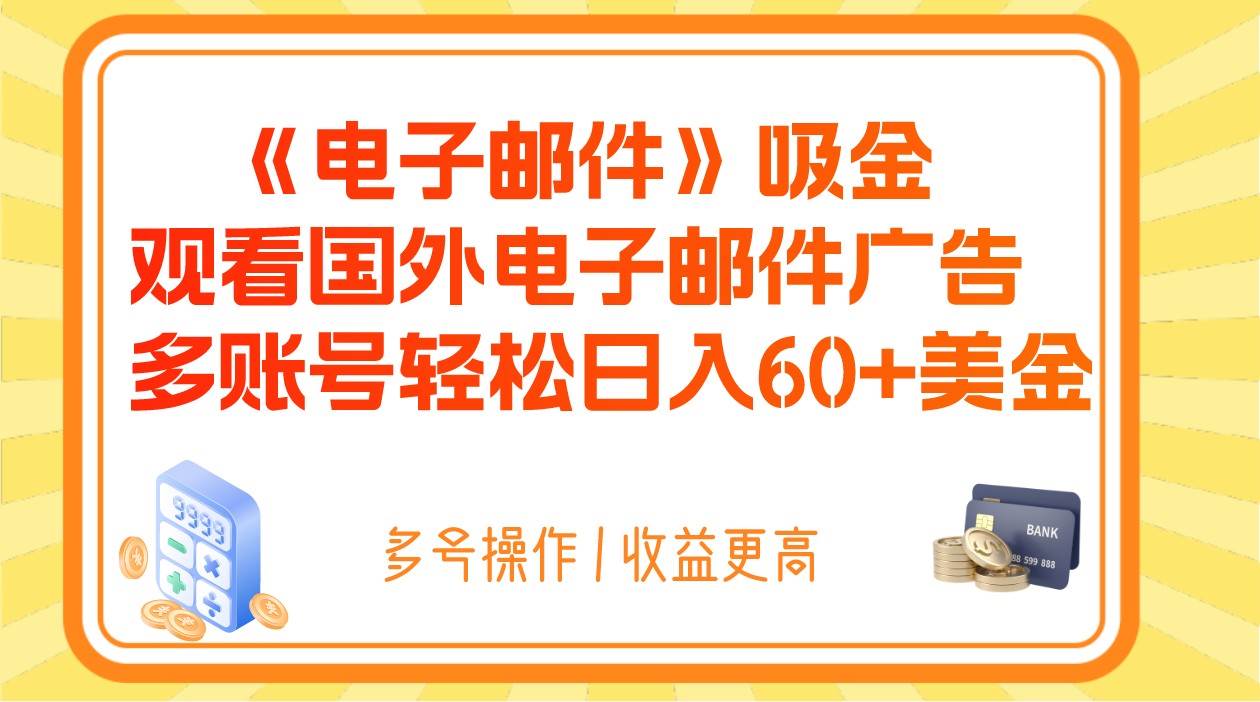 电子邮件吸金，观看国外电子邮件广告，多账号轻松日入60+美金网赚项目-副业赚钱-互联网创业-独家轻创IP星泽云创