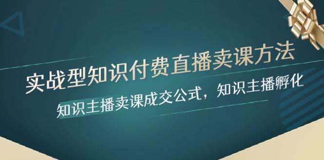 实战型知识付费直播-卖课方法，知识主播卖课成交公式，知识主播孵化网赚项目-副业赚钱-互联网创业-独家轻创IP星泽云创