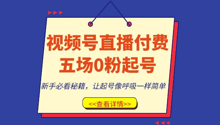 视频号直播付费五场0粉起号课，新手必看秘籍，让起号像呼吸一样简单网赚项目-副业赚钱-互联网创业-独家轻创IP星泽云创