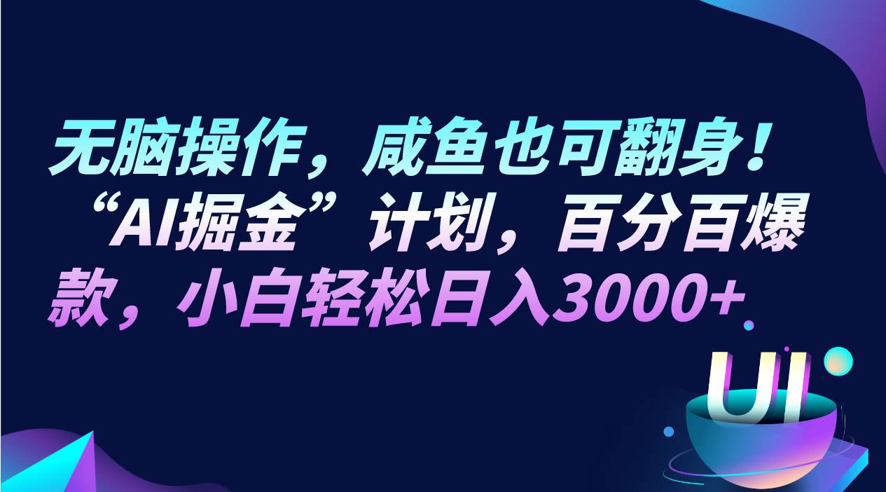 无脑操作，咸鱼也可翻身！“AI掘金“计划，百分百爆款，小白轻松日入3000+网赚项目-副业赚钱-互联网创业-独家轻创IP星泽云创