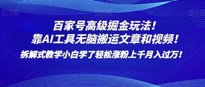 百家号高级掘金玩法！靠AI无脑搬运文章和视频！小白学了轻松涨粉上千月入过万！网赚项目-副业赚钱-互联网创业-独家轻创IP星泽云创