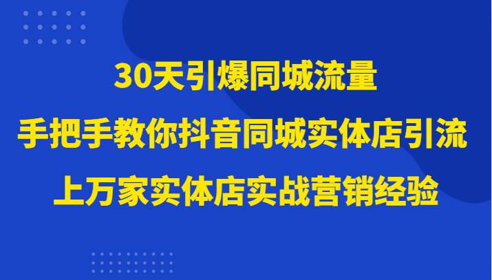30天引爆同城流量，上万家实体店实战营销经验大佬手把手教你抖音同城实体店引流网赚项目-副业赚钱-互联网创业-独家轻创IP星泽云创