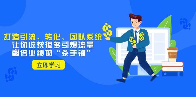 教你打造引流、转化、团队系统，让你收获很多引爆流量、翻倍业绩的“杀手锏”网赚项目-副业赚钱-互联网创业-独家轻创IP星泽云创