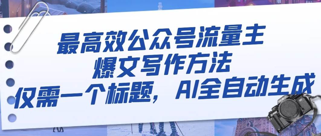 最高效公众号流量主爆文写作方法，仅需一个标题，AI全自动生成网赚项目-副业赚钱-互联网创业-独家轻创IP星泽云创