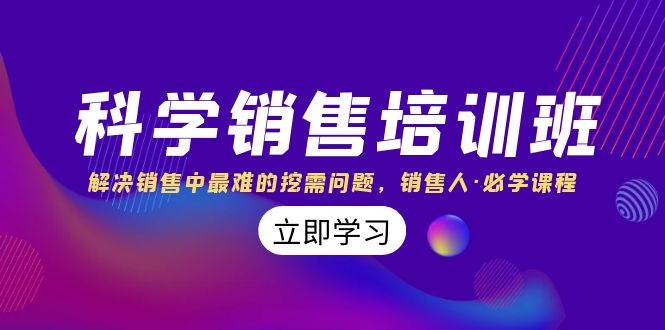 科学销售培训班：解决销售中最难的挖需问题，销售人·必学课程（11节课）网赚项目-副业赚钱-互联网创业-独家轻创IP星泽云创