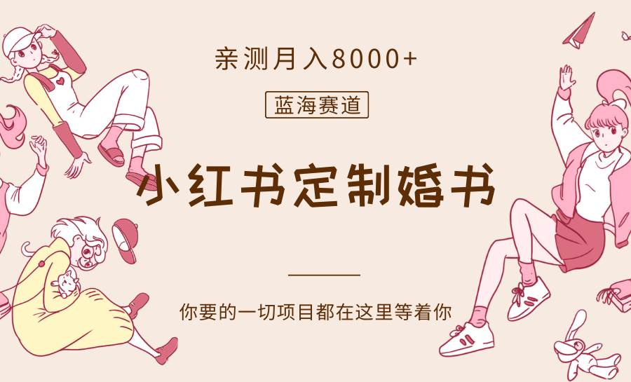 最新蓝海赛道，小红书定制婚书，亲测月入8000+网赚项目-副业赚钱-互联网创业-独家轻创IP星泽云创