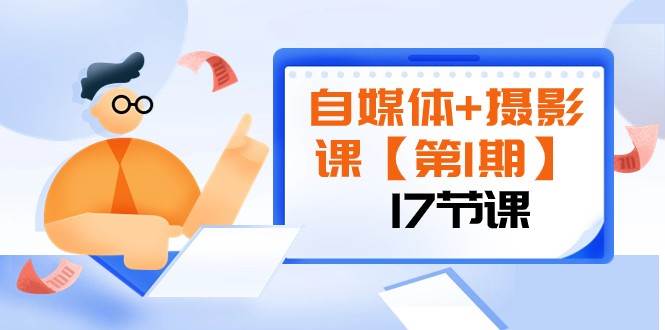 自媒体+摄影课【第1期】由浅到深 循环渐进 让作品刷爆 各大社交平台（17节)网赚项目-副业赚钱-互联网创业-独家轻创IP星泽云创