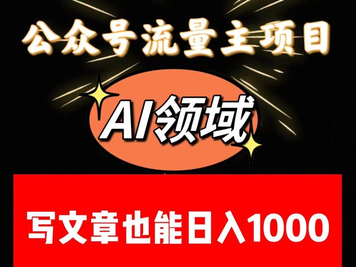 公众号流量主掘金——AI领域：一篇文章也能日入一千多+网赚项目-副业赚钱-互联网创业-独家轻创IP星泽云创