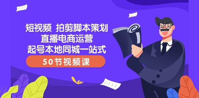 短视频拍剪脚本策划直播电商运营起号本地同城一站式（50节视频课）网赚项目-副业赚钱-互联网创业-独家轻创IP星泽云创