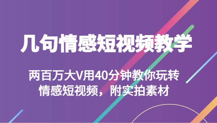 几句情感短视频教学 两百万大V用40分钟教你玩转情感短视频，附实拍素材网赚项目-副业赚钱-互联网创业-独家轻创IP星泽云创