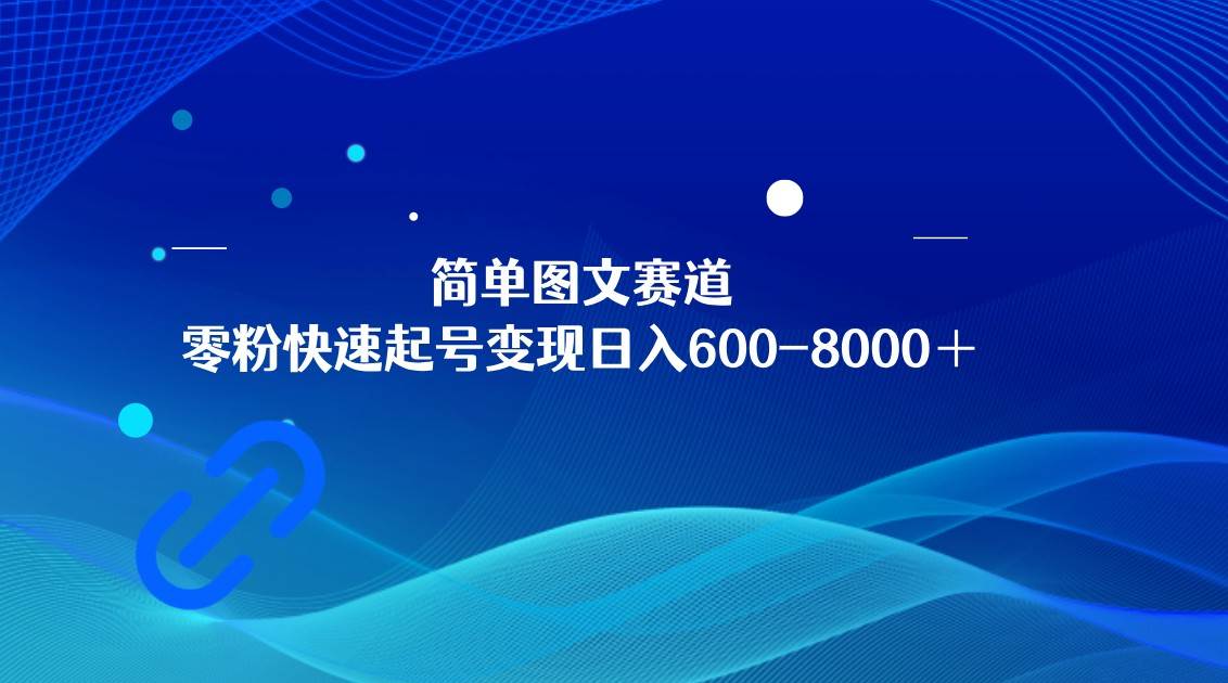 简单图文赛道，零粉快速起号变现日600-8000＋，可放大矩阵操作网赚项目-副业赚钱-互联网创业-独家轻创IP星泽云创