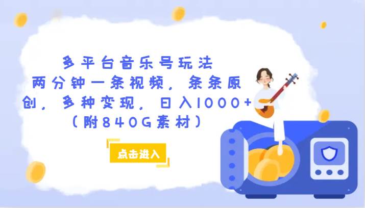 多平台音乐号玩法，两分钟一条视频，条条原创，多种变现，日入1000+（附840G素材）网赚项目-副业赚钱-互联网创业-独家轻创IP星泽云创