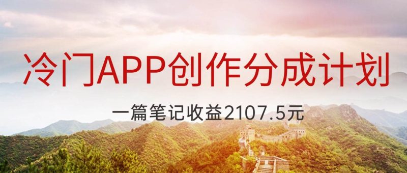 冷门APP创作分成计划，最新风口，做第一批吃螃蟹的人，一篇笔记收益2107.5元网赚项目-副业赚钱-互联网创业-独家轻创IP星泽云创