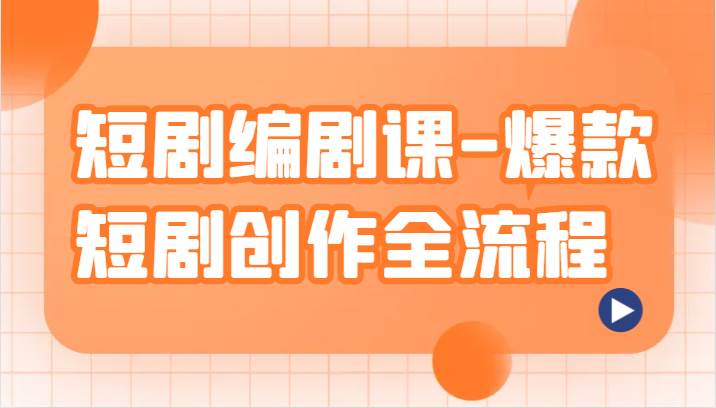 短剧编剧课-爆款短剧创作全流程，涵盖几乎所有短剧创作相关的知识和技巧网赚项目-副业赚钱-互联网创业-独家轻创IP星泽云创