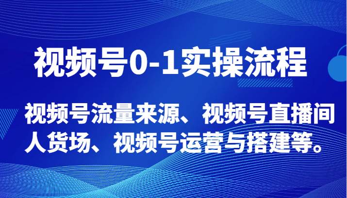 视频号0-1实操流程，视频号流量来源、视频号直播间人货场、视频号运营与搭建等。网赚项目-副业赚钱-互联网创业-独家轻创IP星泽云创
